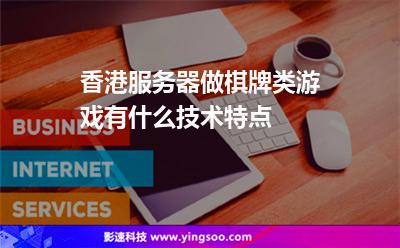 香港服務器做棋牌類游戲有什么技術特點