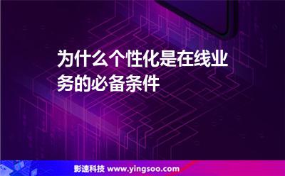 為什么個性化是在線業(yè)務(wù)的必備條件 為什么個性化是在線業(yè)務(wù)的必備條件