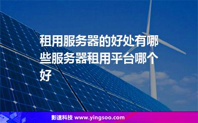 租用服務(wù)器的好處有哪些服務(wù)器租用平臺(tái)哪個(gè)好