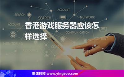 香港游戲服務(wù)器應(yīng)該怎樣選擇 香港游戲服務(wù)器應(yīng)該怎樣選擇