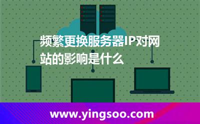 頻繁更換服務器IP對網站的影響是什么 頻繁更換服務器IP對網站的影響是什么