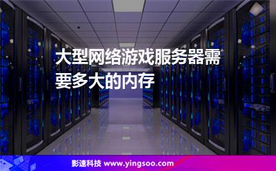大型網(wǎng)絡(luò)游戲服務(wù)器需要多大的內(nèi)存 大型網(wǎng)絡(luò)游戲服務(wù)器需要多大的內(nèi)存
