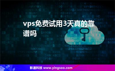 vps免費試用3天真的靠譜嗎 vps免費試用3天真的靠譜嗎