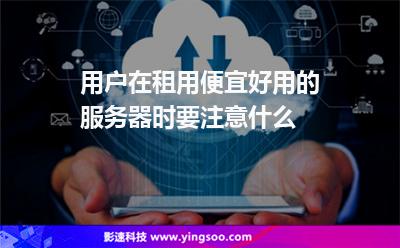 服務器租用:用戶在租用便宜好用的服務器時要注意什么 服務器租用