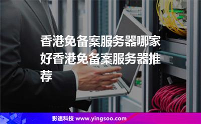 香港免備案服務(wù)器哪家好香港免備案服務(wù)器推薦 香港免備案服務(wù)器哪家好香港免備案服務(wù)器推薦