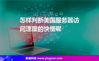 怎樣判斷美國服務(wù)器訪問速度的快慢呢 怎樣判斷美國服務(wù)器訪問速度的快慢呢