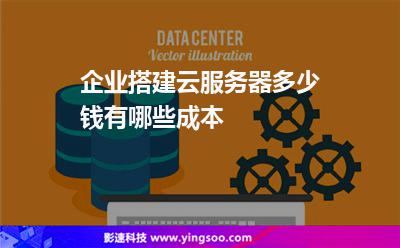 企業(yè)搭建云服務(wù)器多少錢有哪些成本 企業(yè)搭建云服務(wù)器多少錢有哪些成本