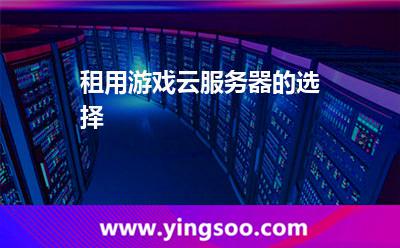 租用游戲云服務(wù)器的選擇 租用游戲云服務(wù)器的選擇