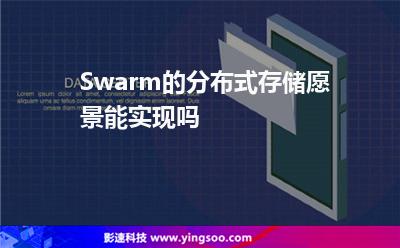 Swarm的分布式存儲愿景能實現(xiàn)嗎 Swarm的分布式存儲愿景能實現(xiàn)嗎