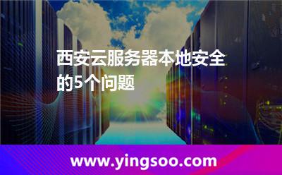 安全性安全系數(shù)_西安云服務(wù)器本地安全的5個問題  安全性安全系數(shù)