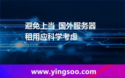 服務(wù)器租用_避免上當(dāng)_國外服務(wù)器租用應(yīng)科學(xué)考慮 服務(wù)器租用