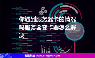 你遇到服務(wù)器卡的情況嗎?服務(wù)器變卡要怎么解決? 你遇到服務(wù)器卡的情況嗎?服務(wù)器變卡要怎么解決?