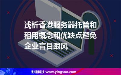 淺析香港服務(wù)器托管和租用概念和優(yōu)缺點(diǎn)，避免企業(yè)盲目跟風(fēng)