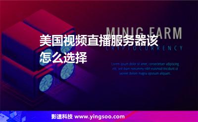 美國視頻直播服務(wù)器該怎么選擇 美國視頻直播服務(wù)器該怎么選擇