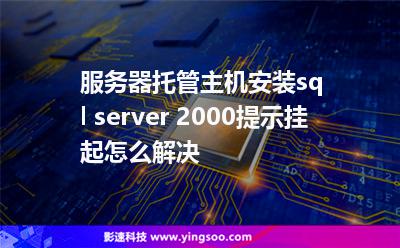 服務(wù)器托管主機安裝sql server 2000提示掛起怎么解決 服務(wù)器托管主機安裝sql server 2000提示掛起怎么解決