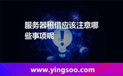 服務(wù)器租借應(yīng)該注意哪些事項(xiàng)呢 服務(wù)器租借應(yīng)該注意哪些事項(xiàng)呢