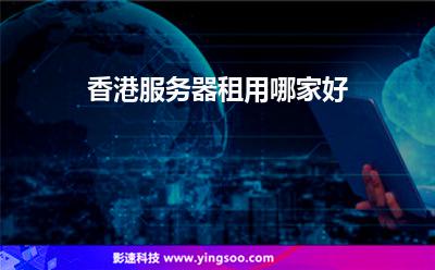 香港服務(wù)器租用哪家好 香港服務(wù)器租用哪家好