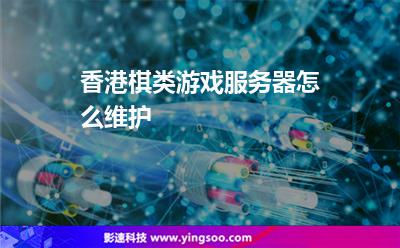 香港棋類游戲服務(wù)器怎么維護(hù) 香港棋類游戲服務(wù)器怎么維護(hù)