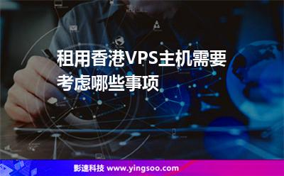 租用香港VPS主機需要考慮哪些事項 租用香港VPS主機需要考慮哪些事項
