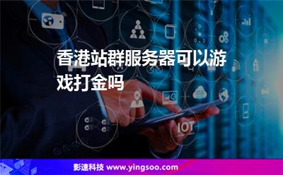 香港站群服務(wù)器可以游戲打金嗎 香港站群服務(wù)器可以游戲打金嗎