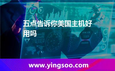 五點(diǎn)告訴你美國主機(jī)好用嗎 五點(diǎn)告訴你美國主機(jī)好用嗎