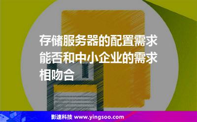 存儲服務器的配置需求能否和中小企業(yè)的需求相吻合 存儲服務器的配置需求能否和中小企業(yè)的需求相吻合
