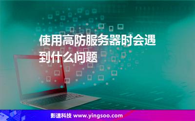 服務(wù)器用戶:使用高防服務(wù)器時(shí)會(huì)遇到什么問(wèn)題 服務(wù)器用戶