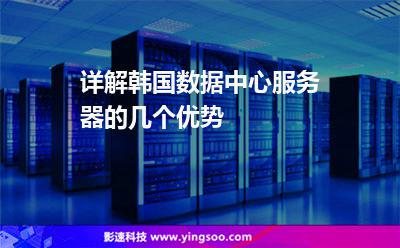 詳解韓國數(shù)據(jù)中心服務(wù)器的幾個優(yōu)勢 詳解韓國數(shù)據(jù)中心服務(wù)器的幾個優(yōu)勢