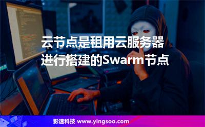 云節(jié)點(diǎn)是租用云服務(wù)器進(jìn)行搭建的Swarm節(jié)點(diǎn) 云節(jié)點(diǎn)是租用云服務(wù)器進(jìn)行搭建的Swarm節(jié)點(diǎn)