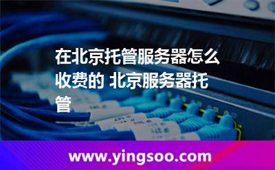 北京服務器托管_在北京托管服務器怎么收費的 北京服務器托管 北京服務器托管