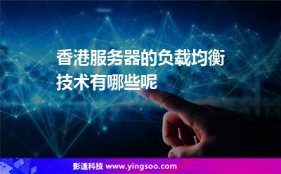 香港服務(wù)器的負(fù)載均衡技術(shù)有哪些呢 香港服務(wù)器的負(fù)載均衡技術(shù)有哪些呢