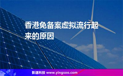 香港免備案虛擬流行起來的原因 香港免備案虛擬流行起來的原因