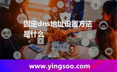 固定dns地址設置方法是什么? 固定dns地址設置方法是什么?