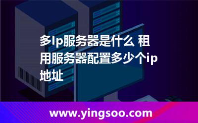 多Ip服務器是什么 租用服務器配置多少個ip地址  多Ip服務器是什么 租用服務器配置多少個ip地址