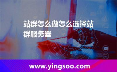 站群怎么做怎么選擇站群服務(wù)器 站群怎么做怎么選擇站群服務(wù)器