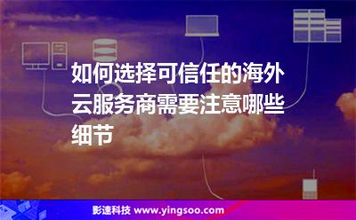 如何選擇可信任的海外云服務(wù)商，需要注意哪些細(xì)節(jié)