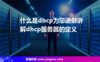 什么是dhcp為您通俗講解dhcp服務器的定義 什么是dhcp為您通俗講解dhcp服務器的定義
