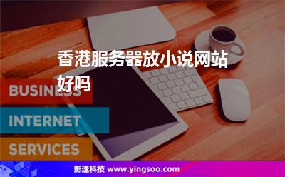 香港服務(wù)器放小說網(wǎng)站好嗎 香港服務(wù)器放小說網(wǎng)站好嗎