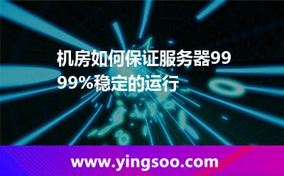 機(jī)房如何保證服務(wù)器9999%穩(wěn)定的運(yùn)行 機(jī)房如何保證服務(wù)器9999%穩(wěn)定的運(yùn)行
