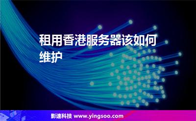 租用香港服務(wù)器該如何維護(hù) 租用香港服務(wù)器該如何維護(hù)