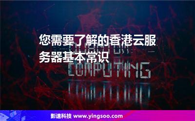 您需要了解的香港云服務(wù)器基本常識(shí) 您需要了解的香港云服務(wù)器基本常識(shí)