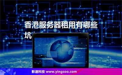 香港服務(wù)器租用有哪些坑 香港服務(wù)器租用有哪些坑