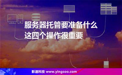 服務(wù)器托管要準(zhǔn)備什么這四個(gè)操作很重要 服務(wù)器托管要準(zhǔn)備什么這四個(gè)操作很重要