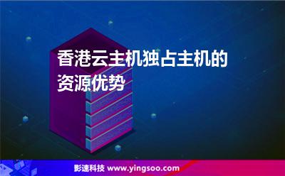 香港云主機獨占主機的資源優(yōu)勢 香港云主機獨占主機的資源優(yōu)勢