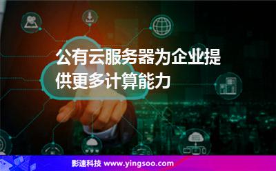 公有云服務(wù)器為企業(yè)提供更多計(jì)算能力 公有云服務(wù)器為企業(yè)提供更多計(jì)算能力