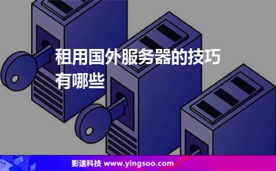 租用國外服務(wù)器的技巧有哪些 租用國外服務(wù)器的技巧有哪些