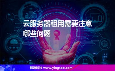 云服務器租用需要注意哪些問題 云服務器租用需要注意哪些問題