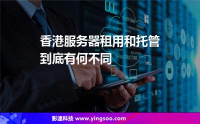 香港服務(wù)器租用和托管到底有何不同 香港服務(wù)器租用和托管到底有何不同