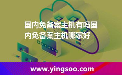 國(guó)內(nèi)免備案主機(jī)有嗎國(guó)內(nèi)免備案主機(jī)哪家好