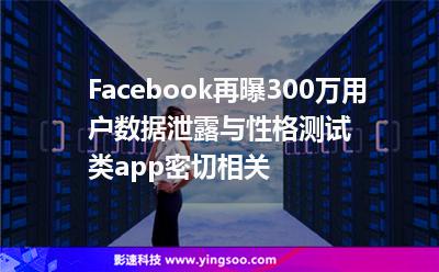 Facebook再曝300萬(wàn)用戶數(shù)據(jù)泄露與性格測(cè)試類app密切相關(guān) Facebook再曝300萬(wàn)用戶數(shù)據(jù)泄露與性格測(cè)試類app密切相關(guān)